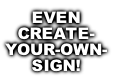 EVEN 
CREATE-
YOUR-OWN-
SIGN!