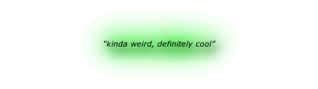 “kinda weird, definitely cool”